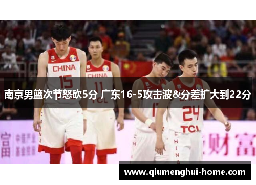 南京男篮次节怒砍5分 广东16-5攻击波&分差扩大到22分