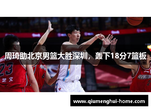 周琦助北京男篮大胜深圳，轰下18分7篮板