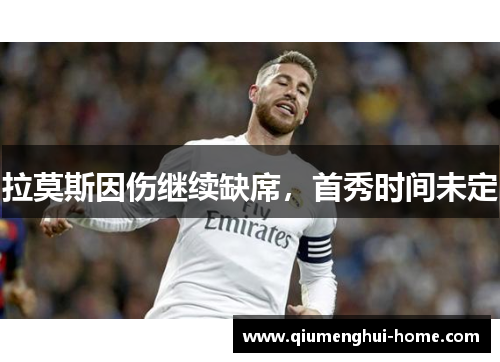 拉莫斯因伤继续缺席，首秀时间未定